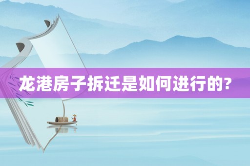 龍港房子拆遷是如何進行的?