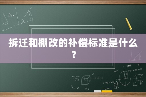 拆遷和棚改的補償標準是什么？