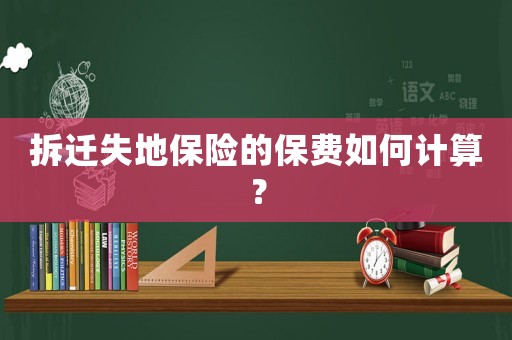 拆遷失地保險的保費如何計算？