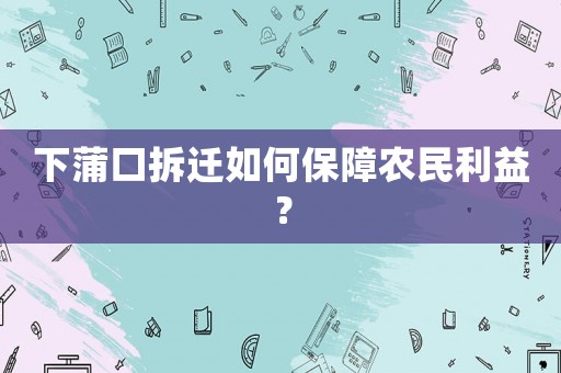下蒲口拆遷如何保障農民利益？