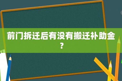 前門拆遷后有沒有搬遷補助金？