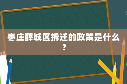 棗莊薛城區拆遷的政策是什么？