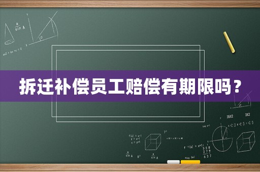 拆遷補償員工賠償有期限嗎？