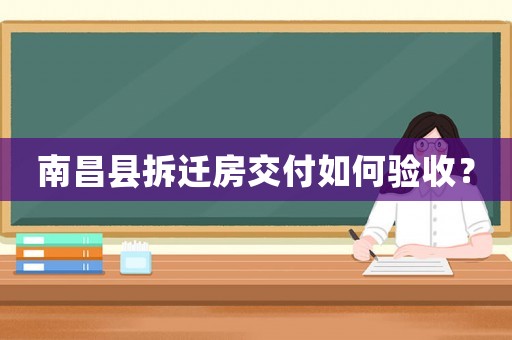 南昌縣拆遷房交付如何驗收？