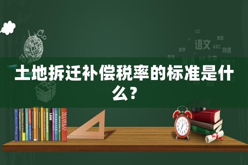 土地拆遷補(bǔ)償稅率的標(biāo)準(zhǔn)是什么？
