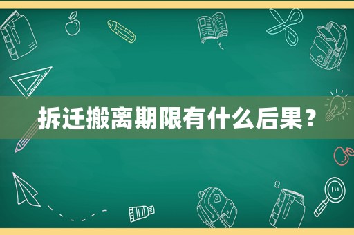 拆遷搬離期限有什么后果？