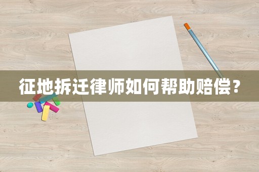 征地拆遷律師如何幫助賠償？