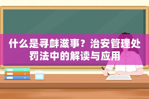 什么是尋釁滋事？治安管理處罰法中的解讀與應用