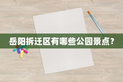 岳陽拆遷區有哪些公園景點？
