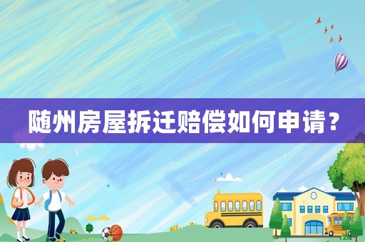 隨州房屋拆遷賠償如何申請？