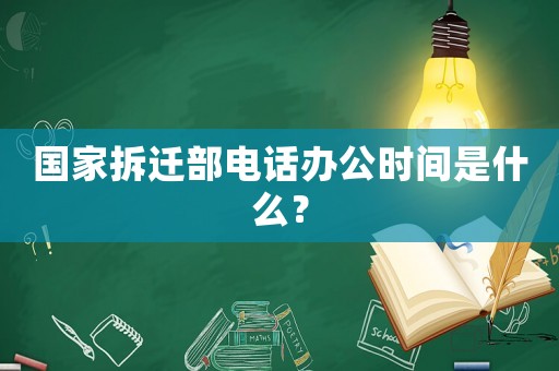 國家拆遷部電話辦公時間是什么？