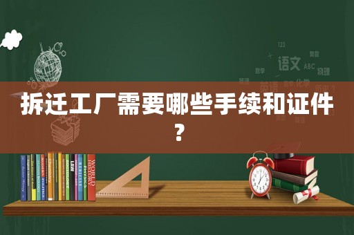 拆遷工廠需要哪些手續和證件？