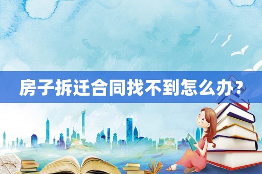 房子拆遷合同找不到怎么辦？