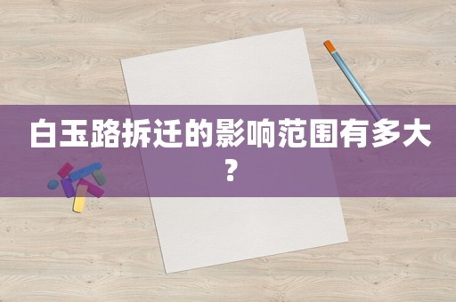 白玉路拆遷的影響范圍有多大？