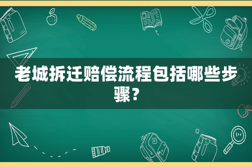 老城拆遷賠償流程包括哪些步驟？