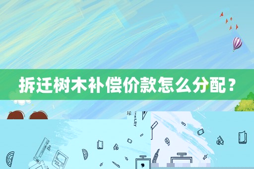 拆遷樹木補償價款怎么分配？