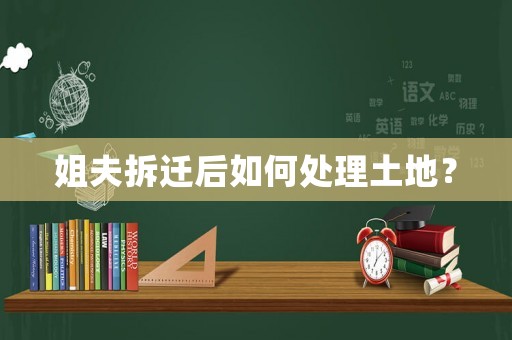 姐夫拆遷后如何處理土地？