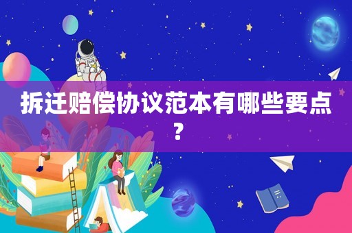 拆遷賠償協議范本有哪些要點？