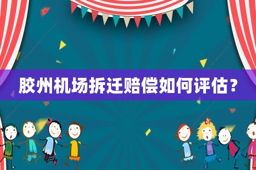 膠州機(jī)場拆遷賠償如何評估？