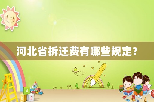河北省拆遷費(fèi)有哪些規(guī)定？