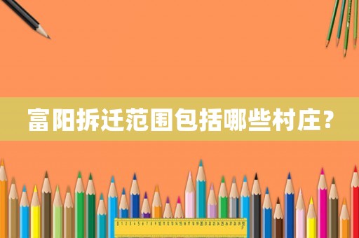 富陽(yáng)拆遷范圍包括哪些村莊？