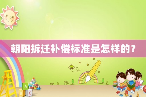 朝陽拆遷補償標準是怎樣的？