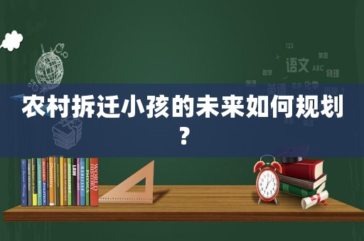 農村拆遷小孩的未來如何規劃？
