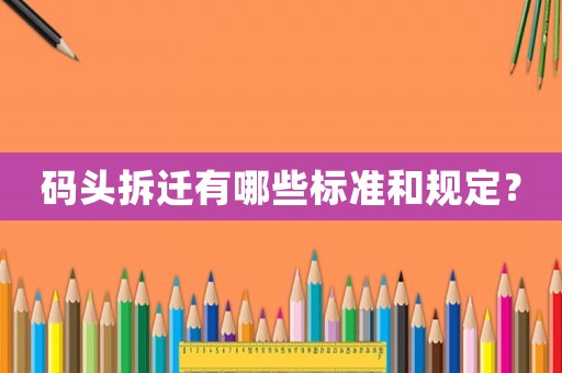 碼頭拆遷有哪些標準和規定？