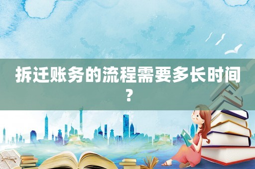 拆遷賬務(wù)的流程需要多長時間？
