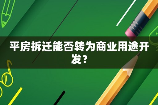 平房拆遷能否轉(zhuǎn)為商業(yè)用途開發(fā)？