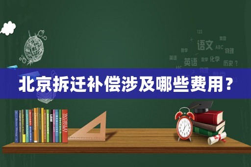 北京拆遷補(bǔ)償涉及哪些費(fèi)用？