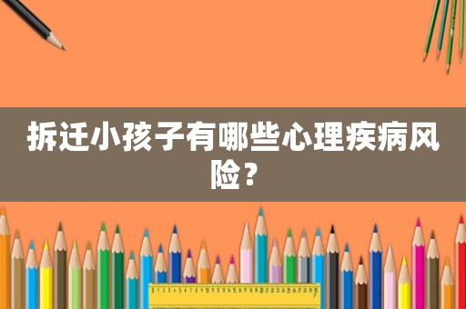 拆遷小孩子有哪些心理疾病風險？
