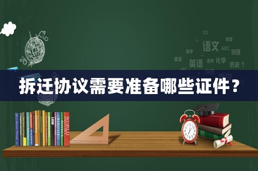 拆遷協議需要準備哪些證件？