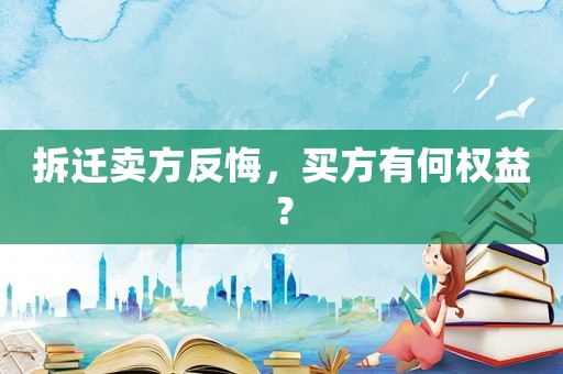 拆遷賣方反悔，買方有何權益？