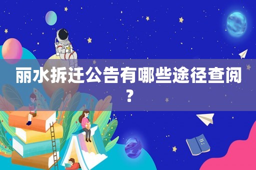 麗水拆遷公告有哪些途徑查閱？