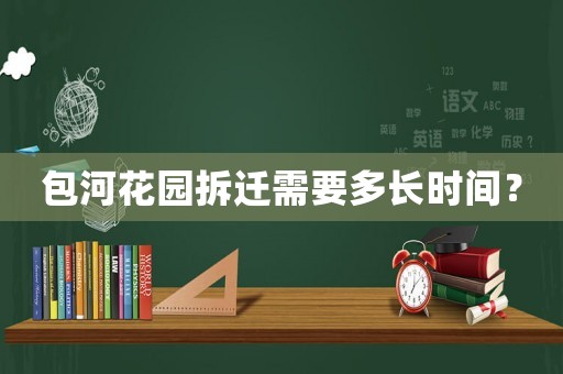 包河花園拆遷需要多長時間？