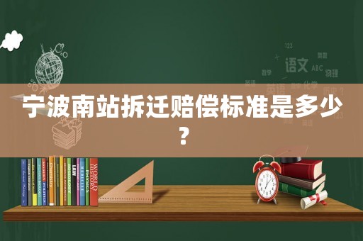 寧波南站拆遷賠償標準是多少？