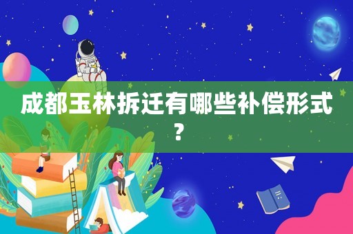 成都玉林拆遷有哪些補償形式？