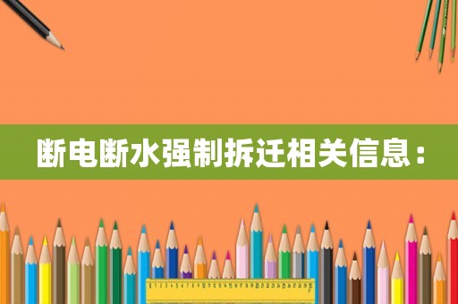 斷電斷水強制拆遷相關(guān)信息：