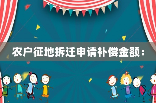 農戶征地拆遷申請補償金額：