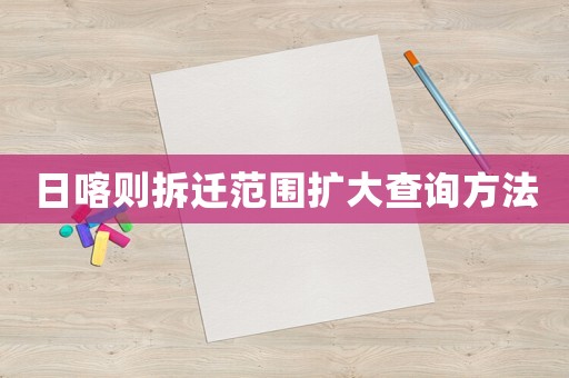 日喀則拆遷范圍擴(kuò)大查詢方法