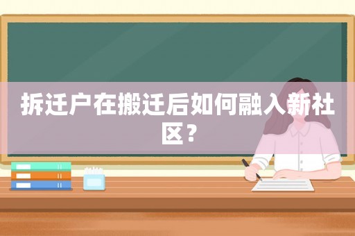 拆遷戶在搬遷后如何融入新社區？