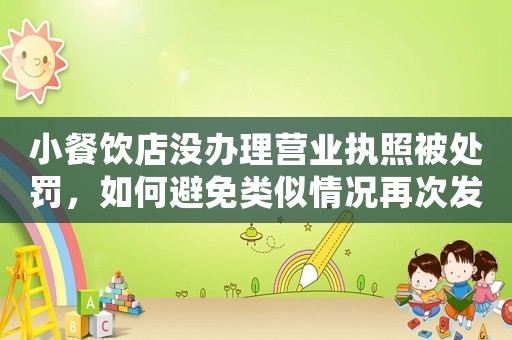 小餐飲店沒辦理營業執照被處罰，如何避免類似情況再次發生？