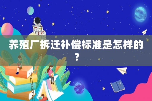 養殖廠拆遷補償標準是怎樣的？