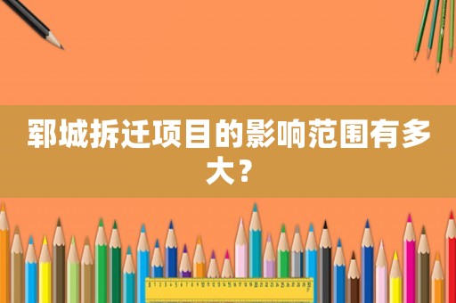 鄆城拆遷項目的影響范圍有多大？