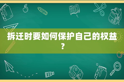 拆遷時要如何保護自己的權(quán)益？