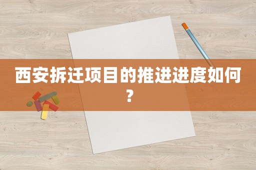 西安拆遷項目的推進進度如何？