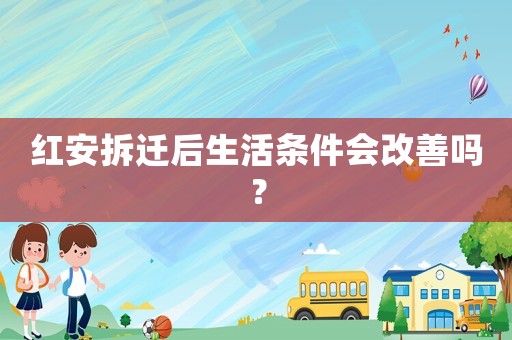 紅安拆遷后生活條件會(huì)改善嗎？