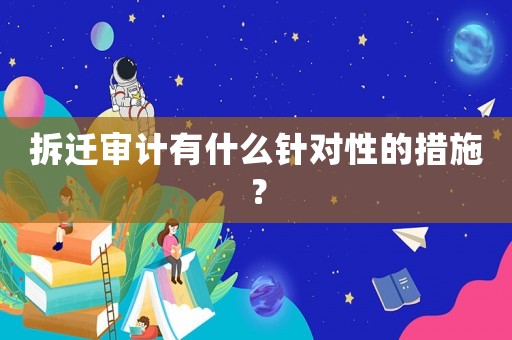 拆遷審計有什么針對性的措施？