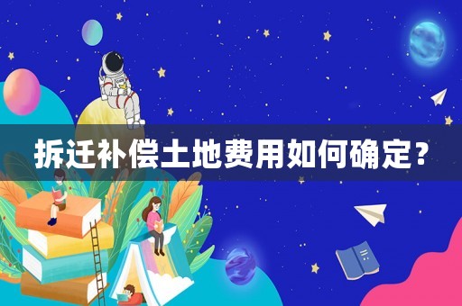 拆遷補償土地費用如何確定？